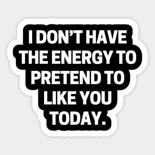 I don’t have the energy to pretend to like you today Sticker